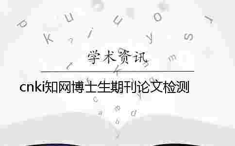 cnki學(xué)術(shù)博士生期刊論文檢測(cè) cnki學(xué)術(shù)博士生期刊論文檢測(cè)
